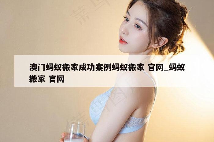 澳门蚂蚁搬家成功案例蚂蚁搬家 官网_蚂蚁搬家 官网